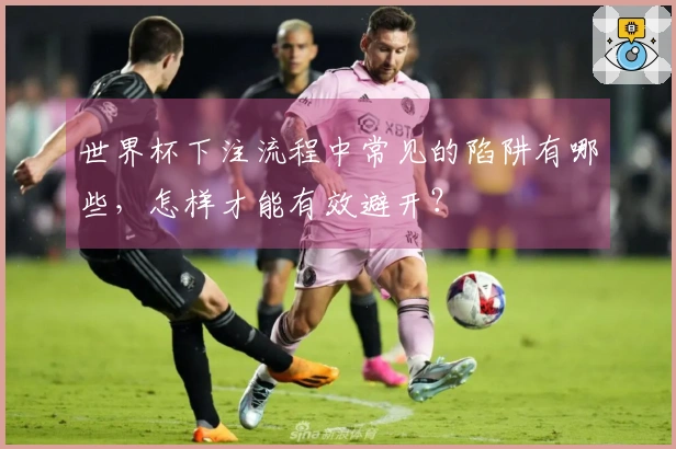 世界杯下注流程中常见的陷阱有哪些，怎样才能有效避开？