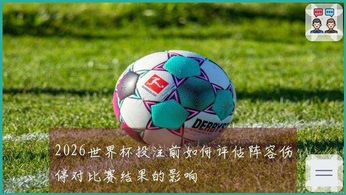 2026世界杯投注前如何评估阵容伤停对比赛结果的影响