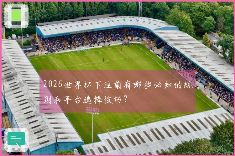 2026世界杯下注前有哪些必知的规则和平台选择技巧？